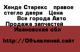 Хенде Старекс 1 правое стегло двери › Цена ­ 3 500 - Все города Авто » Продажа запчастей   . Ивановская обл.